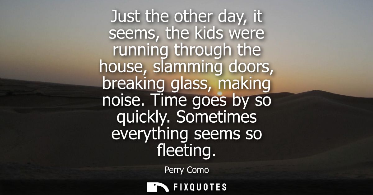 Just the other day, it seems, the kids were running through the house, slamming doors, breaking glass, making noise. Tim