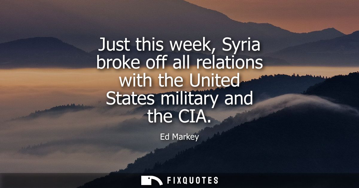Just this week, Syria broke off all relations with the United States military and the CIA