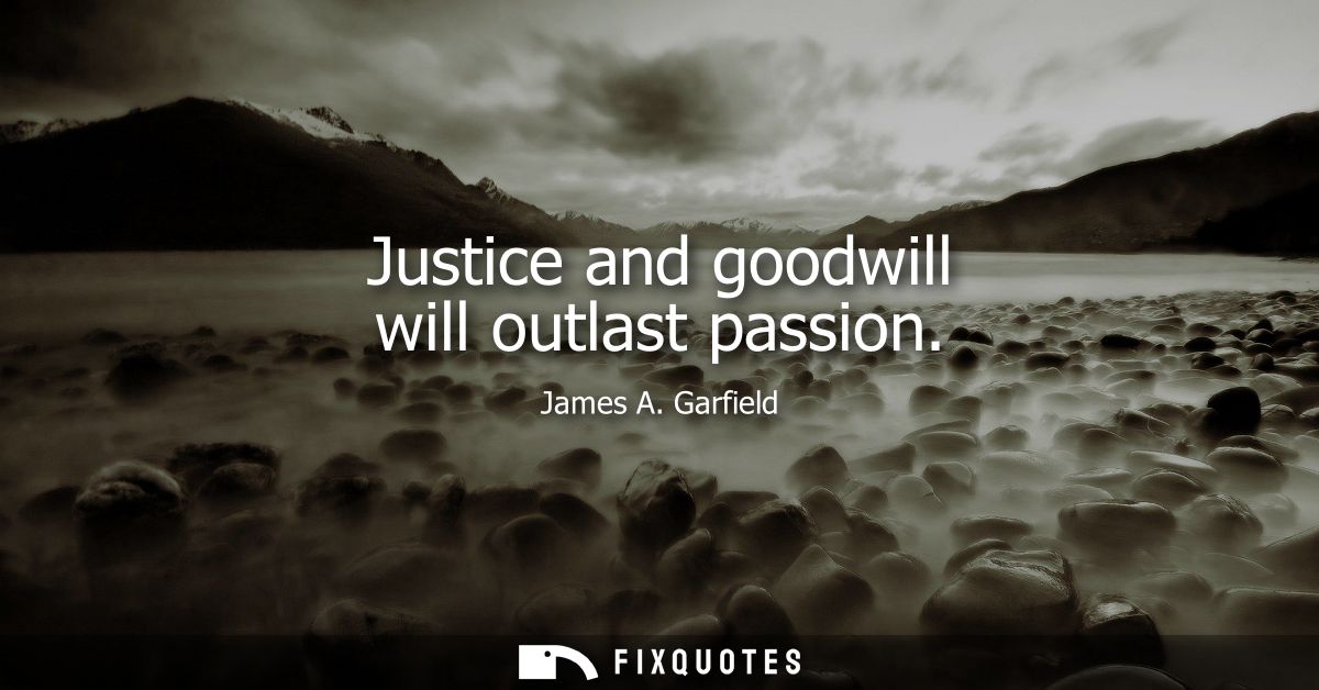 Justice and goodwill will outlast passion