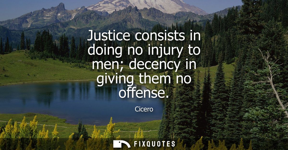 Justice consists in doing no injury to men decency in giving them no offense