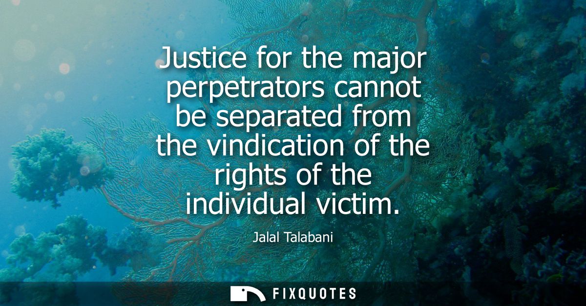 Justice for the major perpetrators cannot be separated from the vindication of the rights of the individual victim