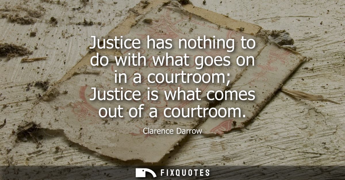Justice has nothing to do with what goes on in a courtroom Justice is what comes out of a courtroom