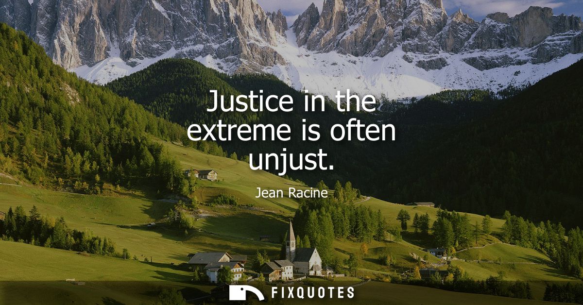 Justice in the extreme is often unjust