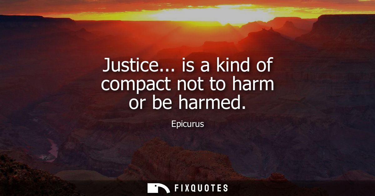 Justice... is a kind of compact not to harm or be harmed
