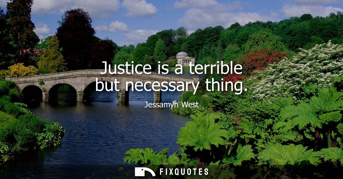 Justice is a terrible but necessary thing