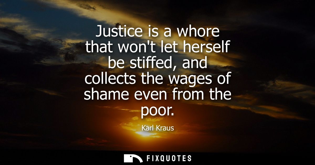 Justice is a whore that wont let herself be stiffed, and collects the wages of shame even from the poor