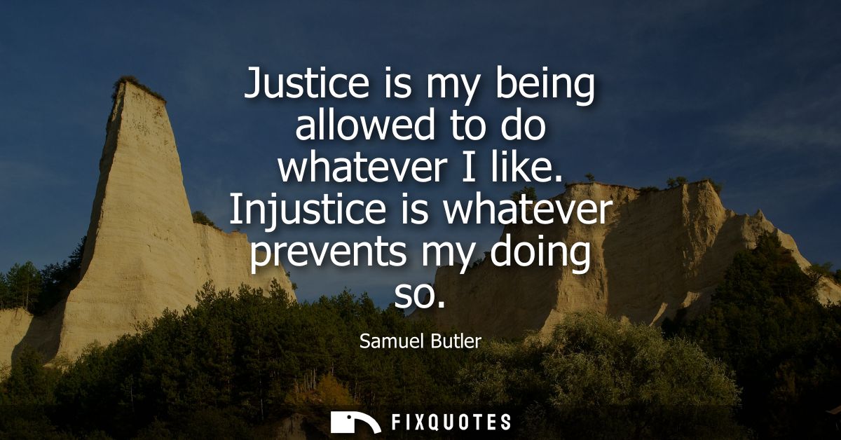Justice is my being allowed to do whatever I like. Injustice is whatever prevents my doing so