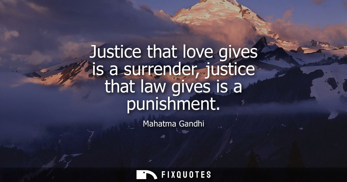 Justice that love gives is a surrender, justice that law gives is a punishment