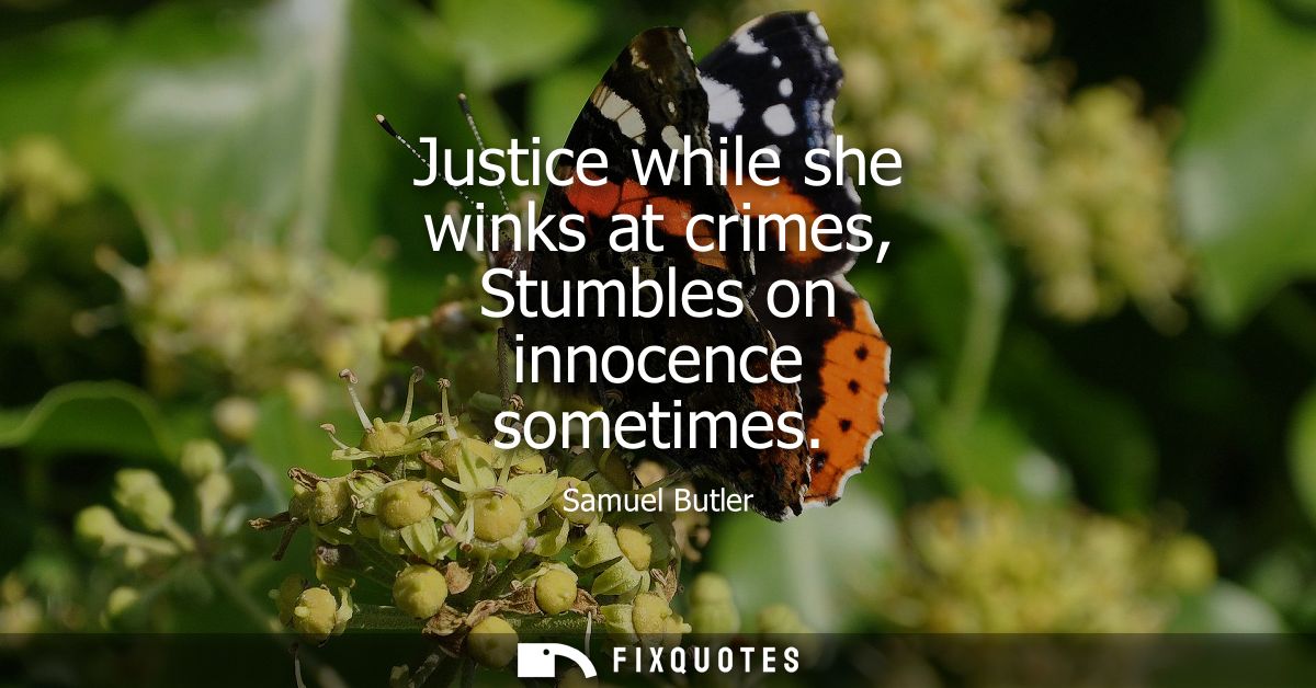 Justice while she winks at crimes, Stumbles on innocence sometimes