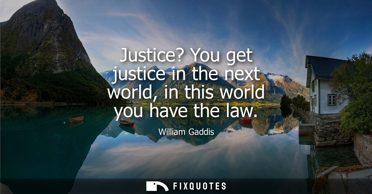 Justice? You get justice in the next world, in this world you have the law