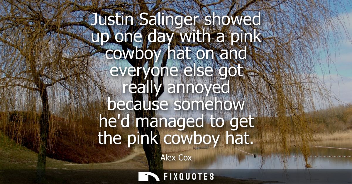 Justin Salinger showed up one day with a pink cowboy hat on and everyone else got really annoyed because somehow hed man