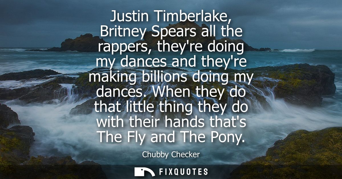 Justin Timberlake, Britney Spears all the rappers, theyre doing my dances and theyre making billions doing my dances.