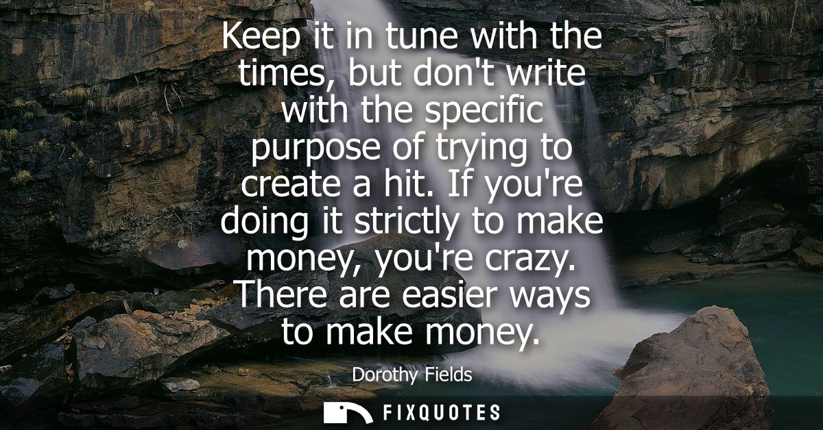 Keep it in tune with the times, but dont write with the specific purpose of trying to create a hit. If youre doing it st