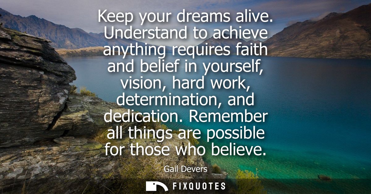 Keep your dreams alive. Understand to achieve anything requires faith and belief in yourself, vision, hard work, determi