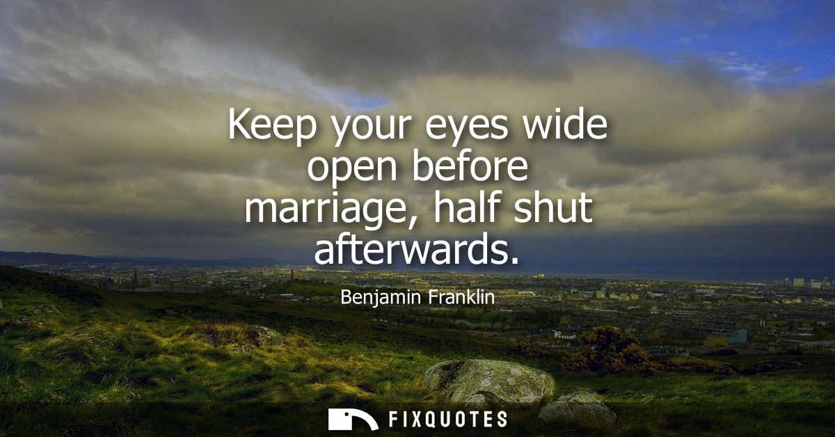 Keep your eyes wide open before marriage, half shut afterwards