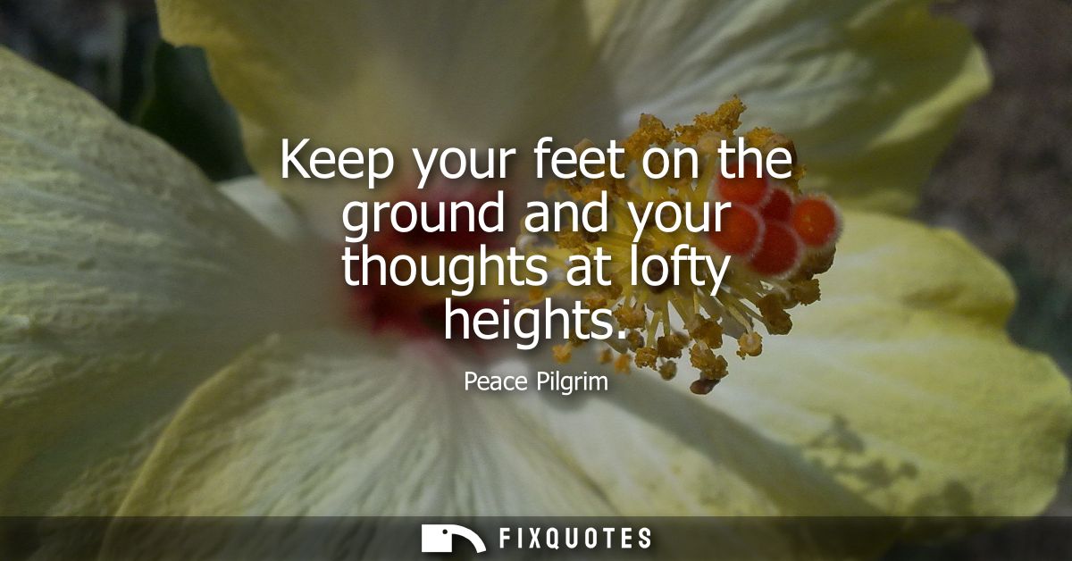Keep your feet on the ground and your thoughts at lofty heights