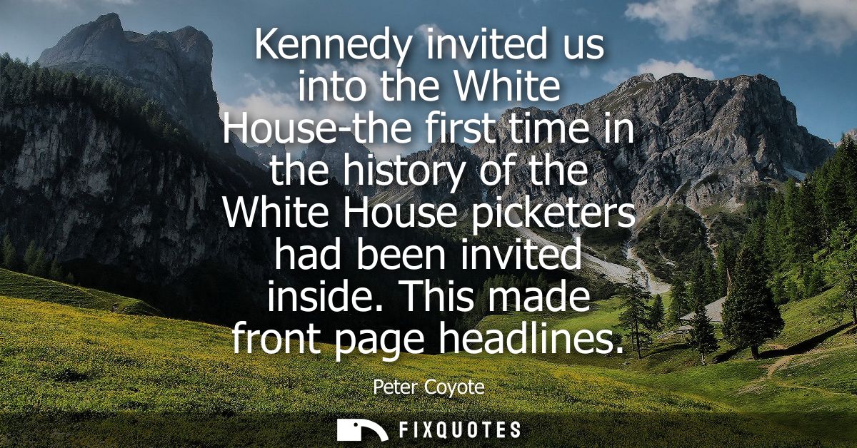 Kennedy invited us into the White House-the first time in the history of the White House picketers had been invited insi