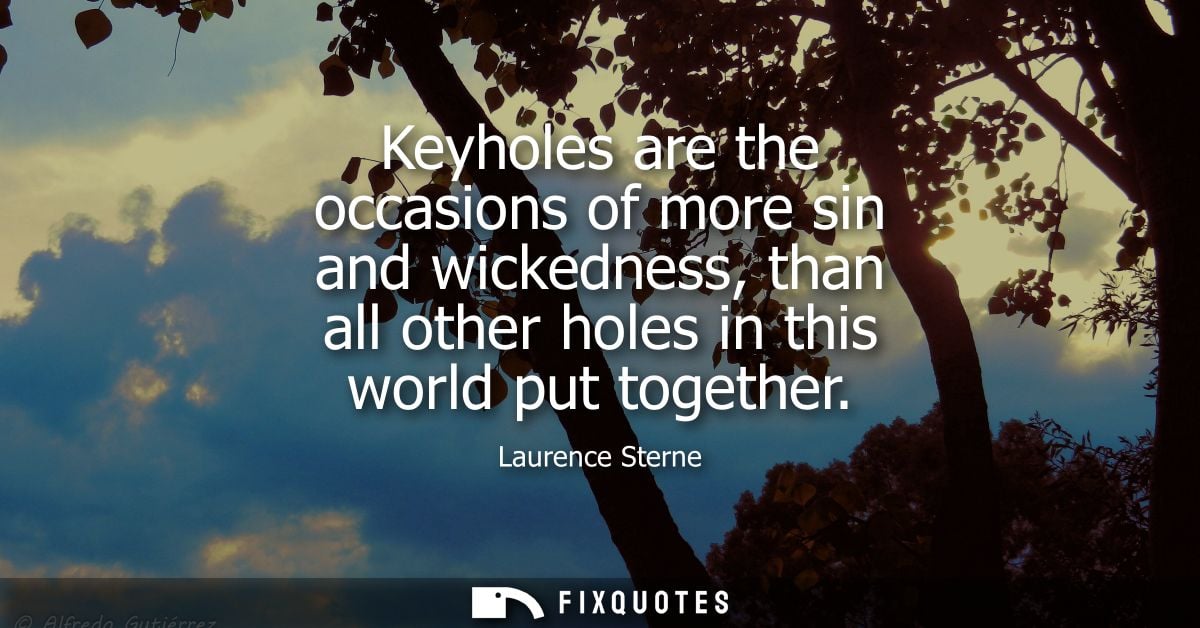 Keyholes are the occasions of more sin and wickedness, than all other holes in this world put together