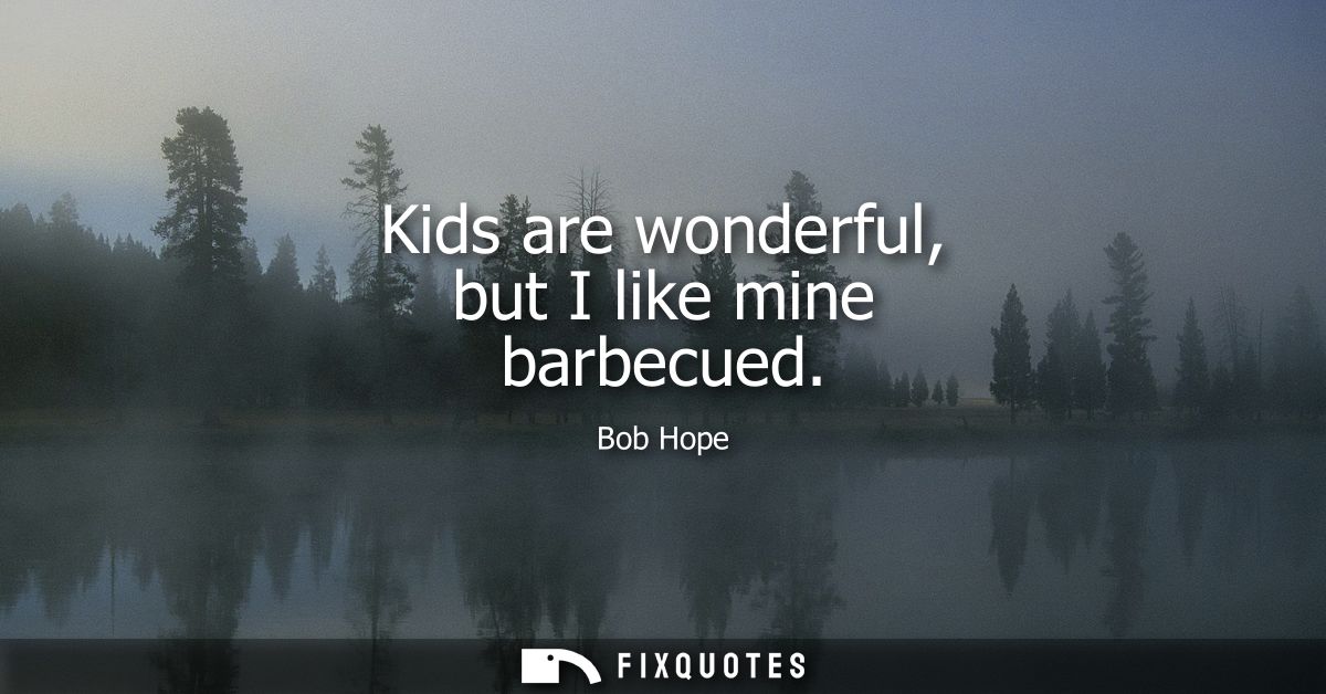 Kids are wonderful, but I like mine barbecued