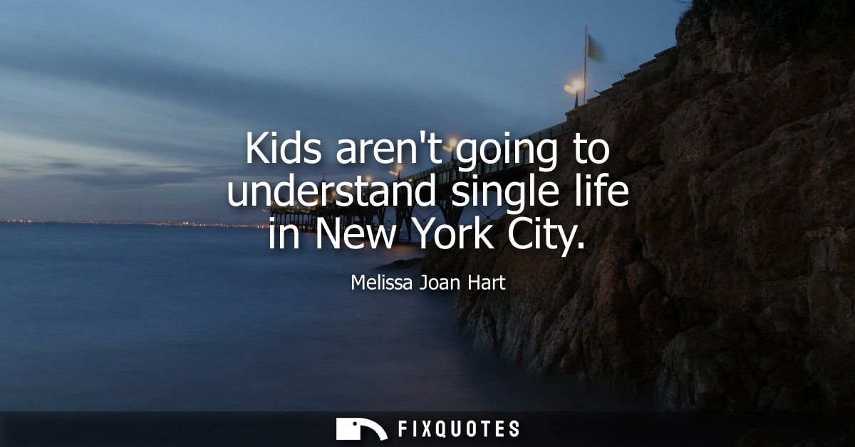 Kids arent going to understand single life in New York City