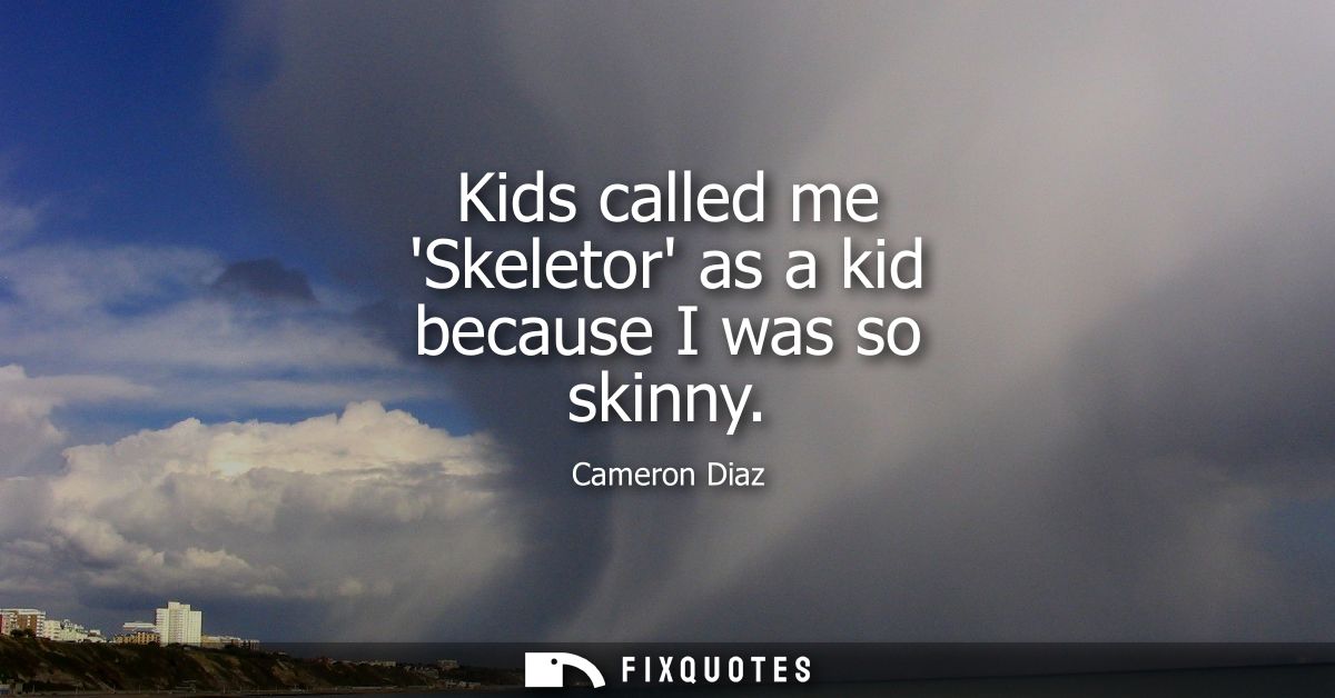 Kids called me Skeletor as a kid because I was so skinny
