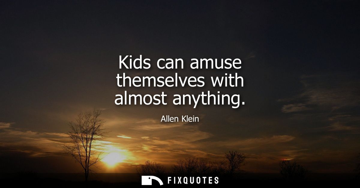 Kids can amuse themselves with almost anything - Allen Klein