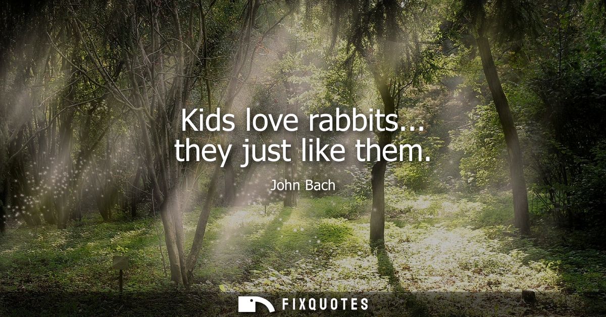 Kids love rabbits... they just like them