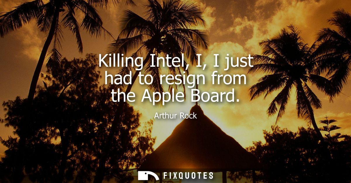 Killing Intel, I, I just had to resign from the Apple Board