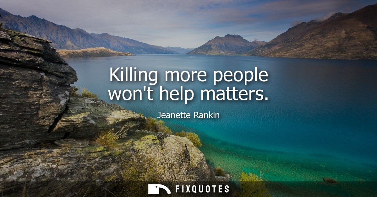 Killing more people wont help matters