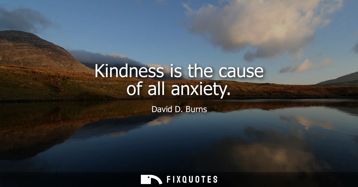 Kindness is the cause of all anxiety