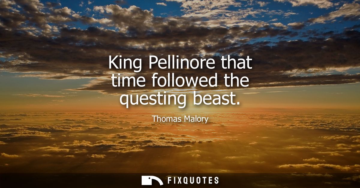 King Pellinore that time followed the questing beast