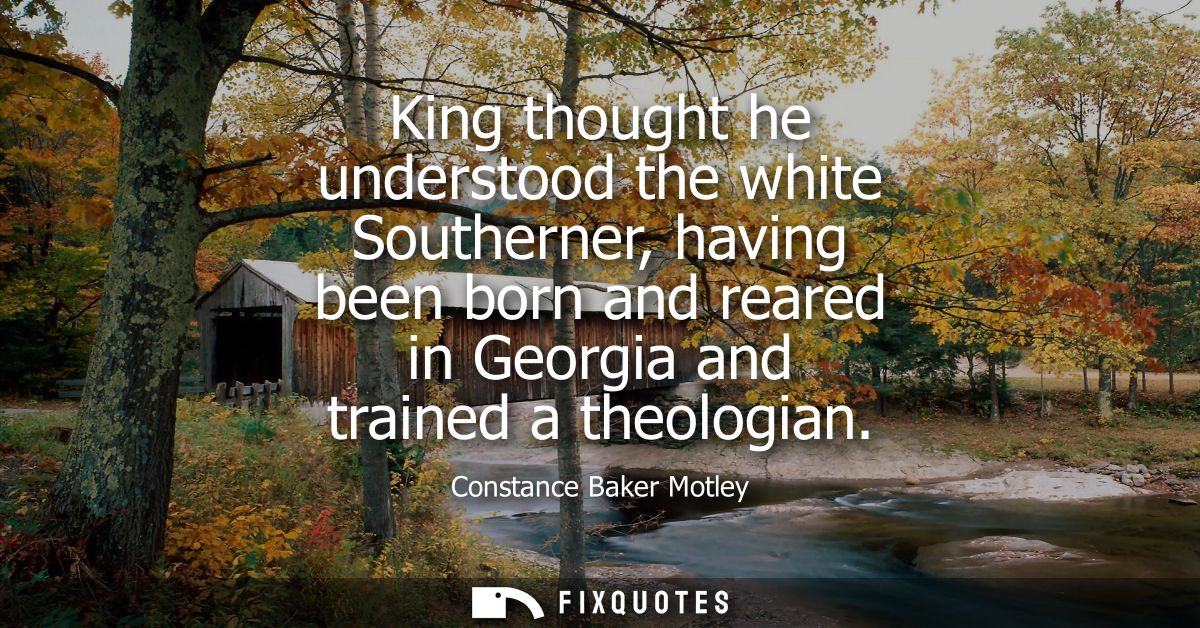 King thought he understood the white Southerner, having been born and reared in Georgia and trained a theologian