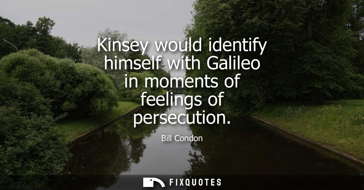 Kinsey would identify himself with Galileo in moments of feelings of persecution