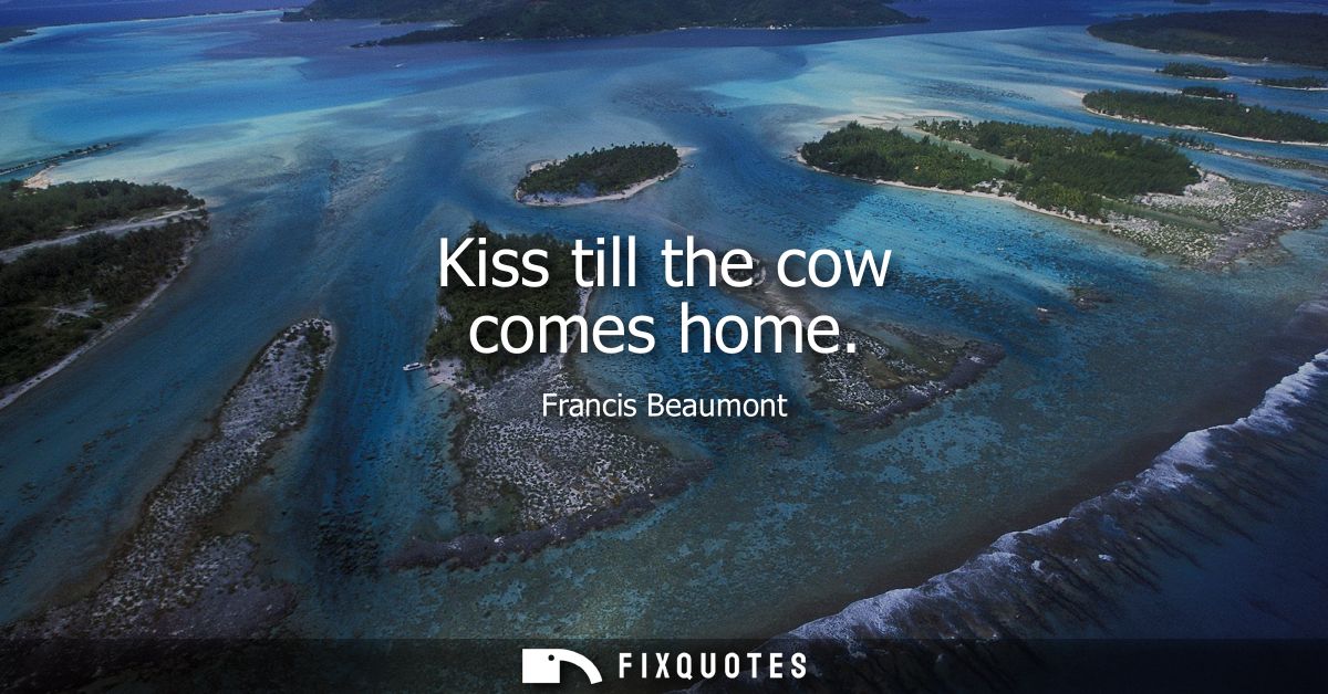 Kiss till the cow comes home