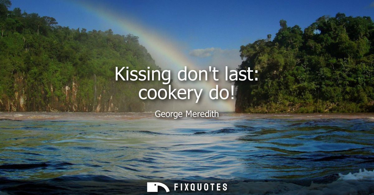 Kissing dont last: cookery do!