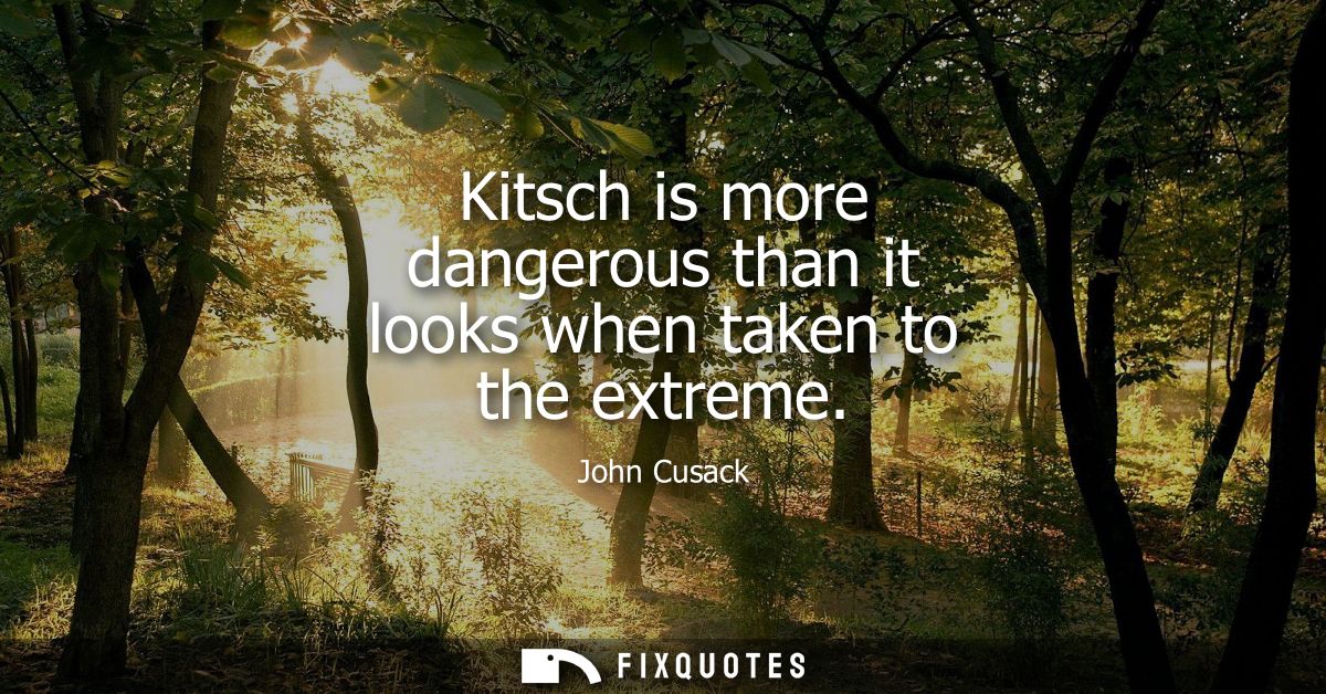 Kitsch is more dangerous than it looks when taken to the extreme