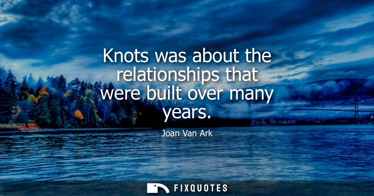 Knots was about the relationships that were built over many years