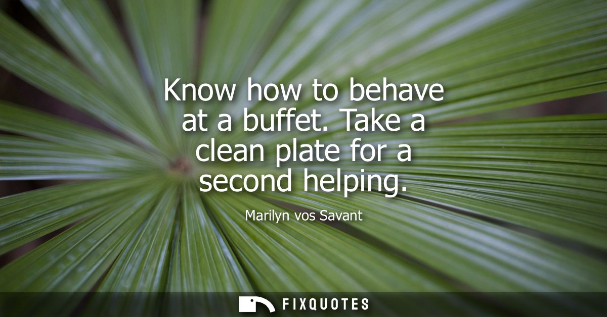 Know how to behave at a buffet. Take a clean plate for a second helping