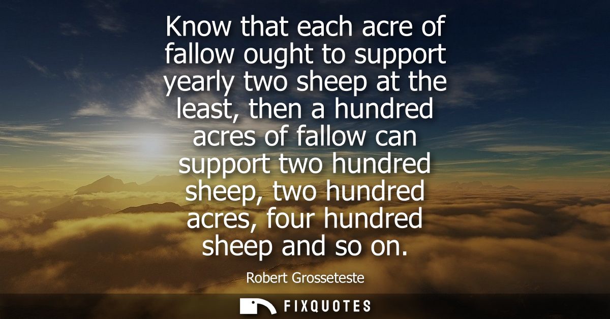 Know that each acre of fallow ought to support yearly two sheep at the least, then a hundred acres of fallow can support