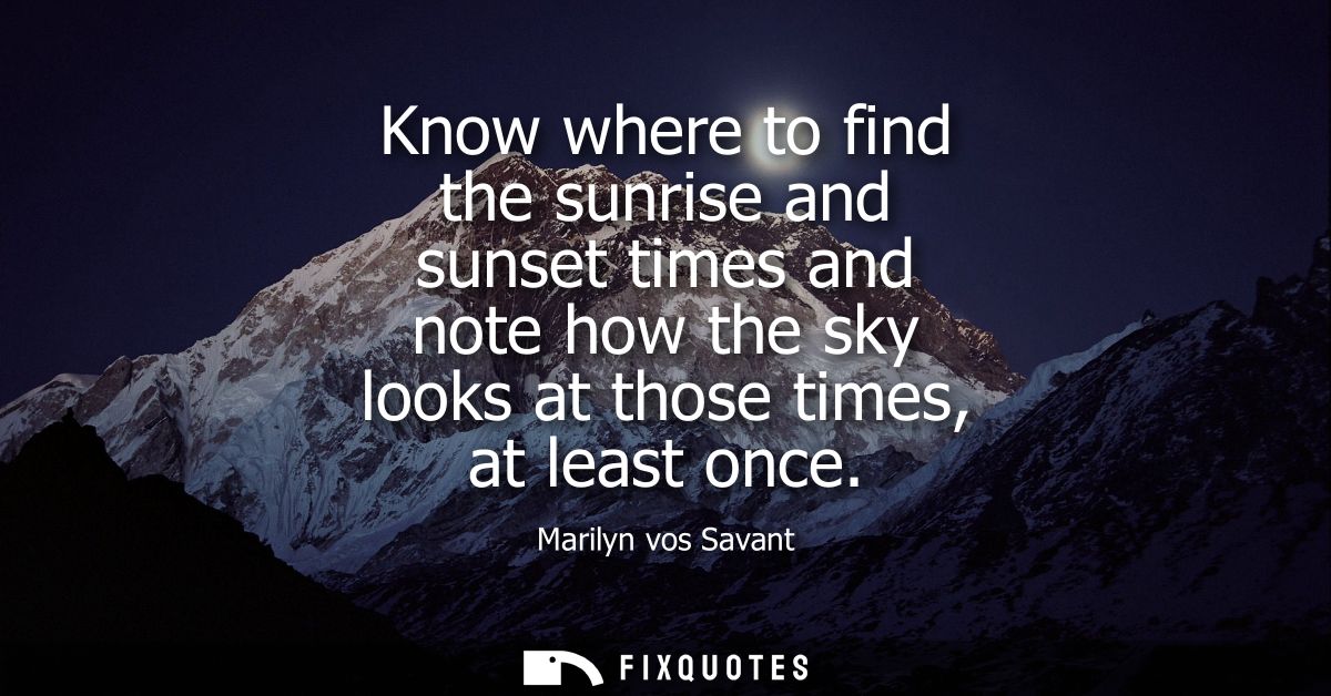 Know where to find the sunrise and sunset times and note how the sky looks at those times, at least once
