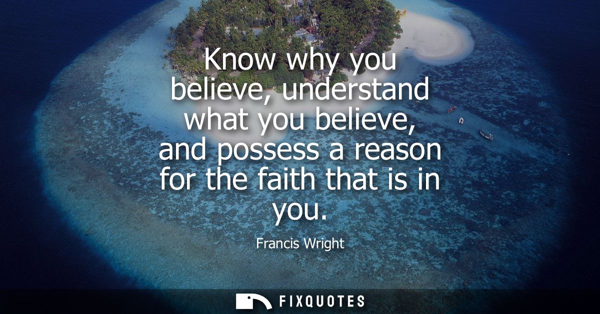 Know why you believe, understand what you believe, and possess a reason for the faith that is in you