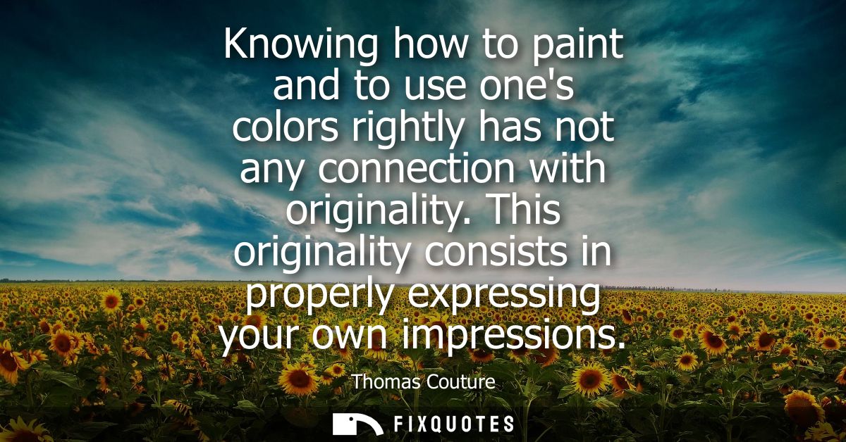 Knowing how to paint and to use ones colors rightly has not any connection with originality. This originality consists i
