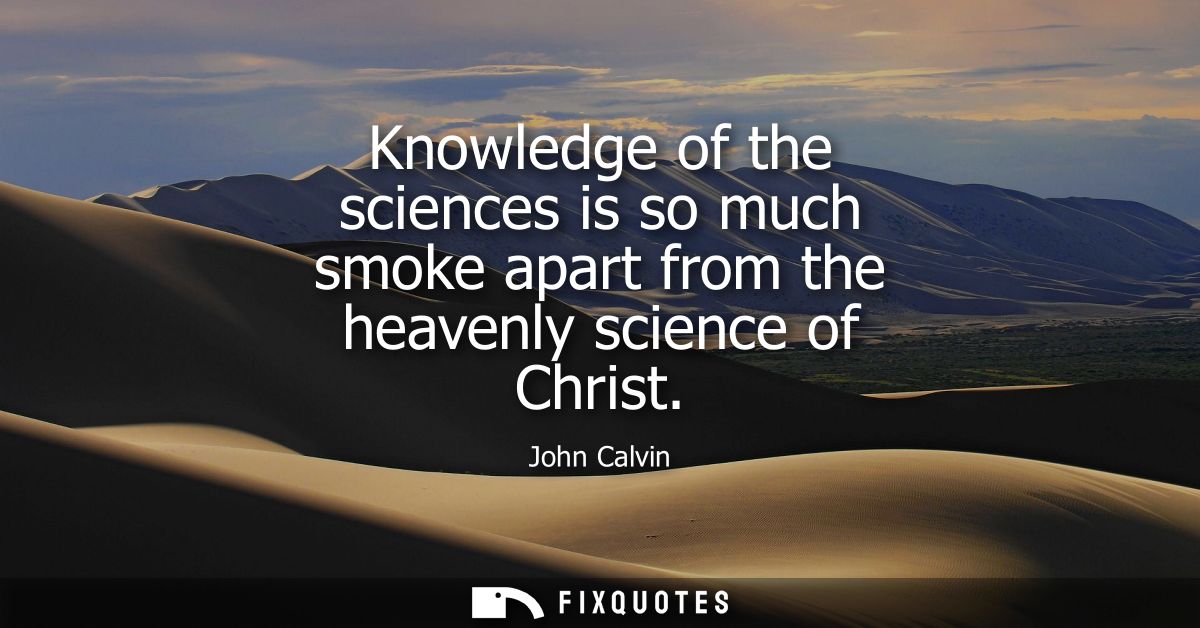 Knowledge of the sciences is so much smoke apart from the heavenly science of Christ