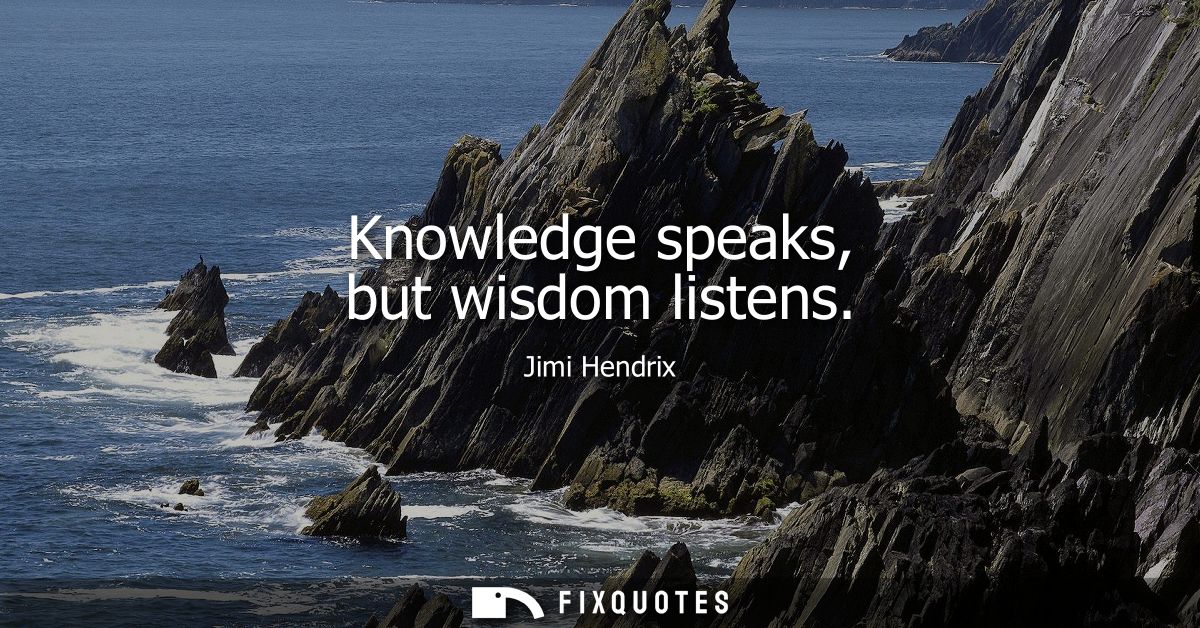 Knowledge speaks, but wisdom listens - Jimi Hendrix