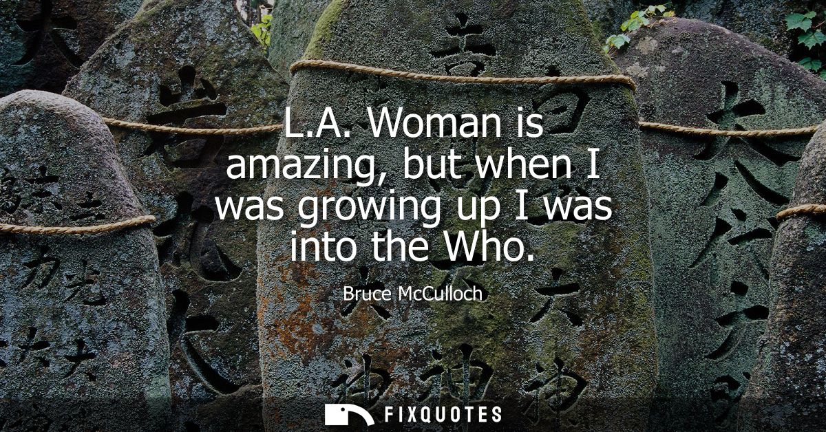 L.A. Woman is amazing, but when I was growing up I was into the Who