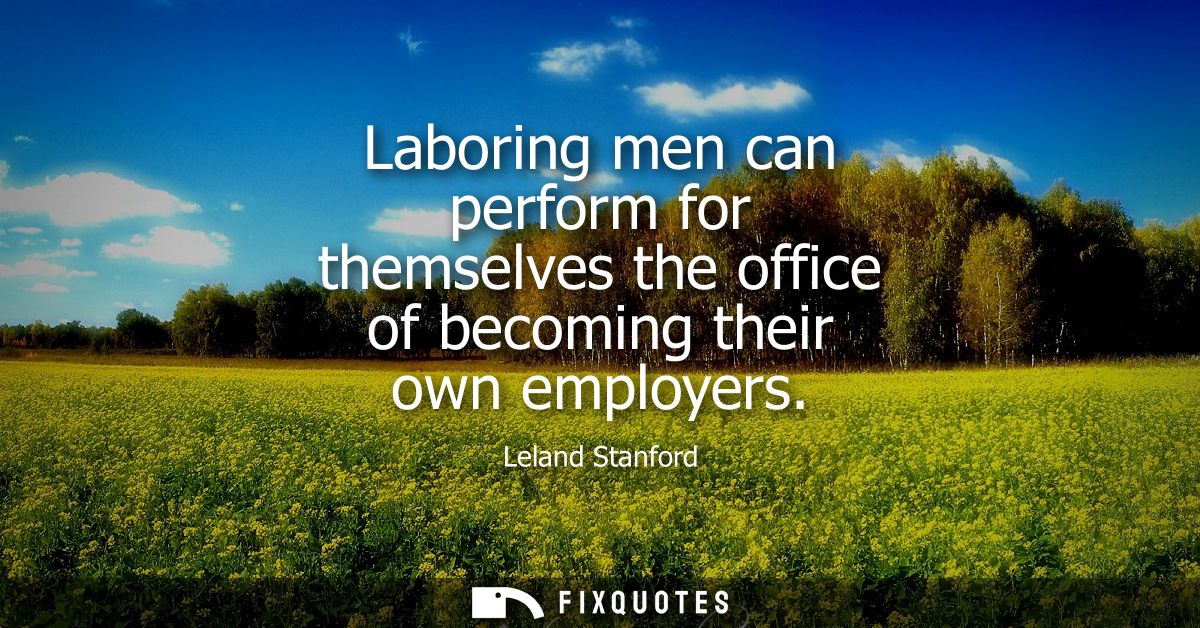 Laboring men can perform for themselves the office of becoming their own employers