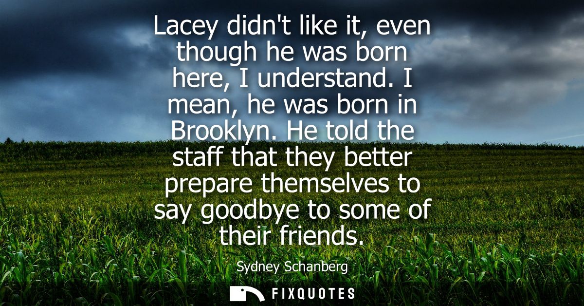 Lacey didnt like it, even though he was born here, I understand. I mean, he was born in Brooklyn. He told the staff that