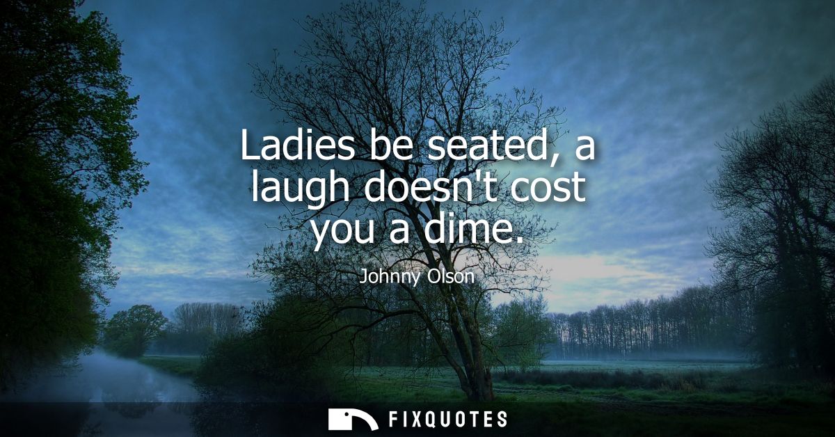 Ladies be seated, a laugh doesnt cost you a dime