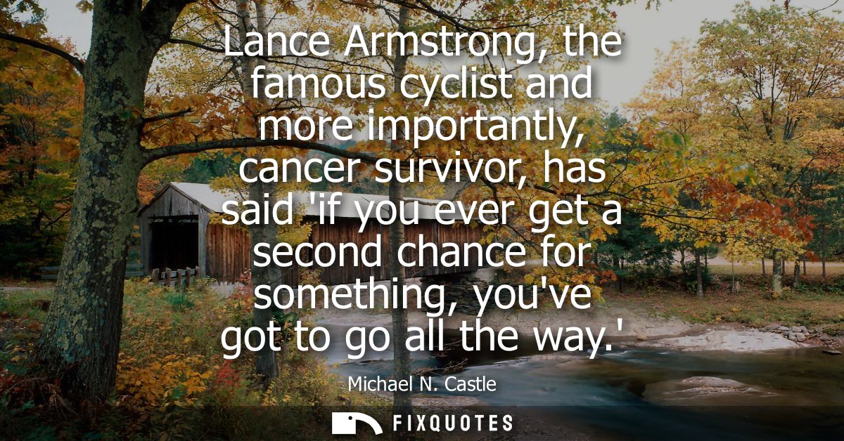 Lance Armstrong, the famous cyclist and more importantly, cancer survivor, has said if you ever get a second chance for 