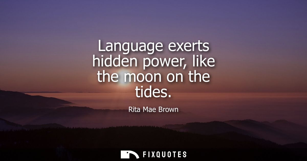 Language exerts hidden power, like the moon on the tides